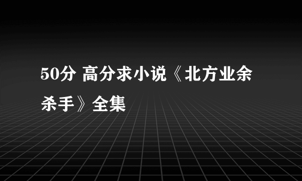 50分 高分求小说《北方业余杀手》全集