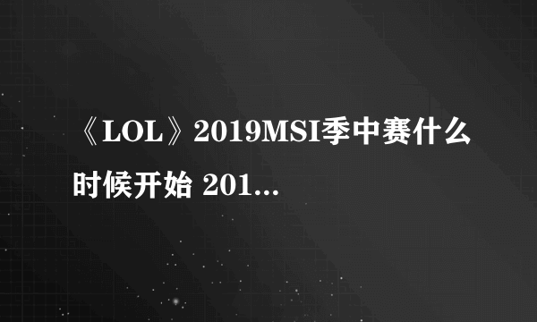 《LOL》2019MSI季中赛什么时候开始 2019MIS季中赛时间表