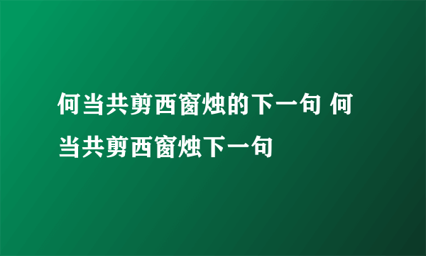 何当共剪西窗烛的下一句 何当共剪西窗烛下一句