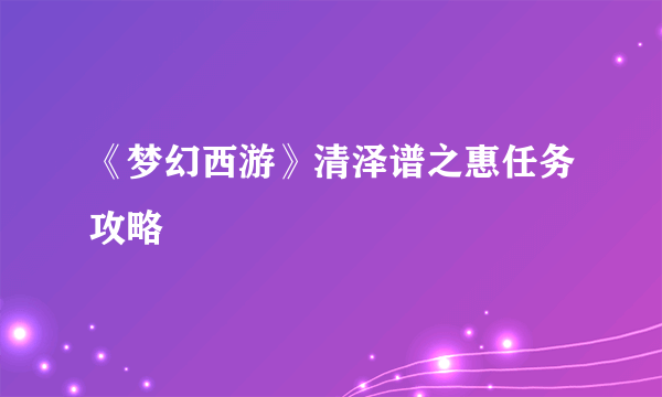 《梦幻西游》清泽谱之惠任务攻略