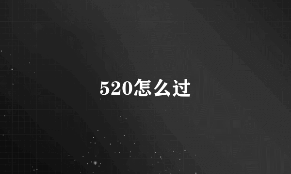 520怎么过