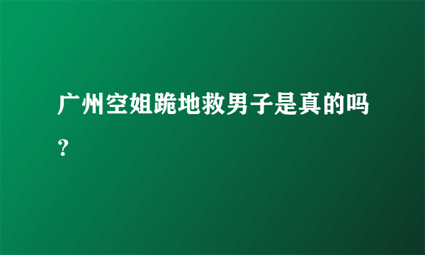 广州空姐跪地救男子是真的吗？