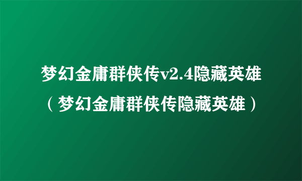 梦幻金庸群侠传v2.4隐藏英雄（梦幻金庸群侠传隐藏英雄）