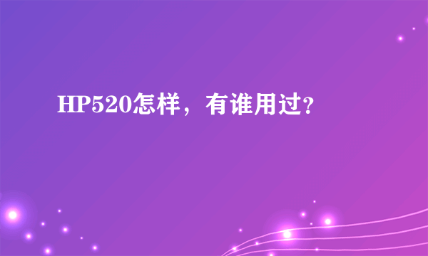 HP520怎样，有谁用过？