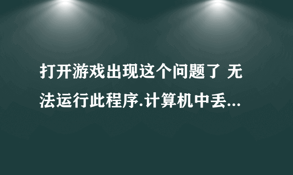 打开游戏出现这个问题了 无法运行此程序.计算机中丢失D3DCOMPILER_43.dll 怎么处理?