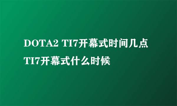 DOTA2 TI7开幕式时间几点 TI7开幕式什么时候