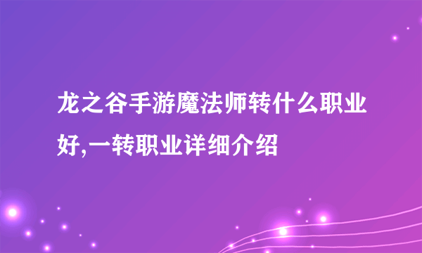 龙之谷手游魔法师转什么职业好,一转职业详细介绍