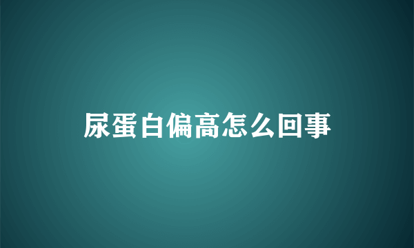 尿蛋白偏高怎么回事