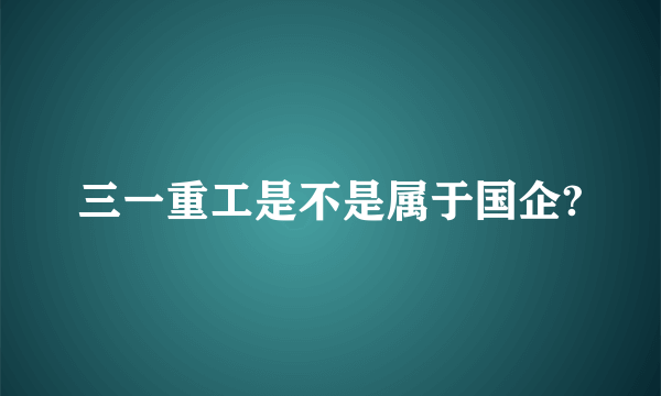 三一重工是不是属于国企?