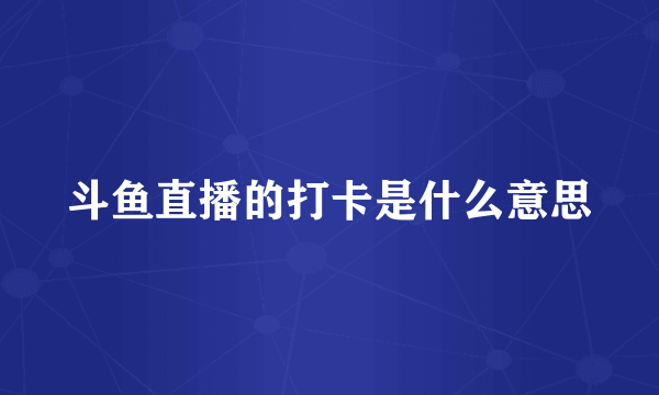 斗鱼直播的打卡是什么意思