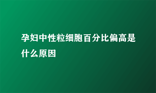 孕妇中性粒细胞百分比偏高是什么原因