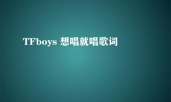 TFboys 想唱就唱歌词