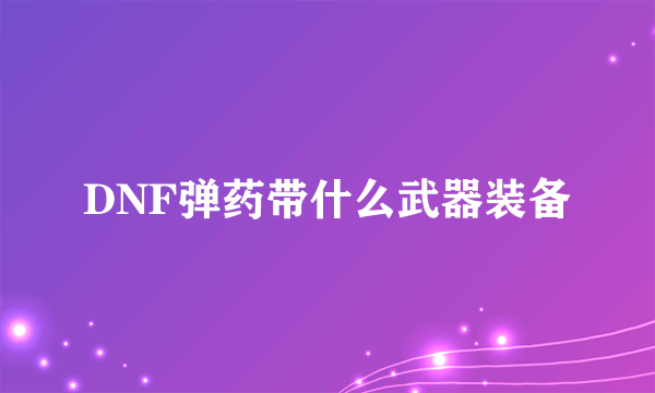 DNF弹药带什么武器装备