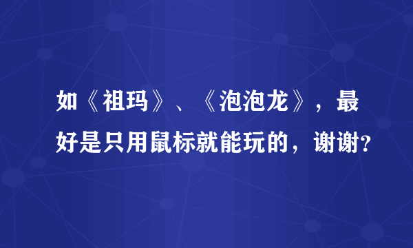 如《祖玛》、《泡泡龙》，最好是只用鼠标就能玩的，谢谢？