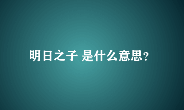 明日之子 是什么意思？