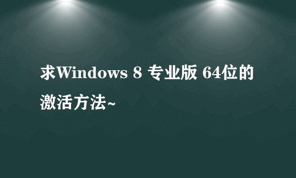 求Windows 8 专业版 64位的激活方法~