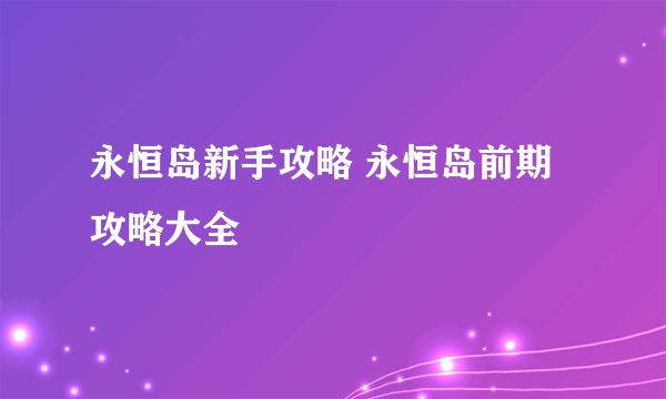 永恒岛新手攻略 永恒岛前期攻略大全