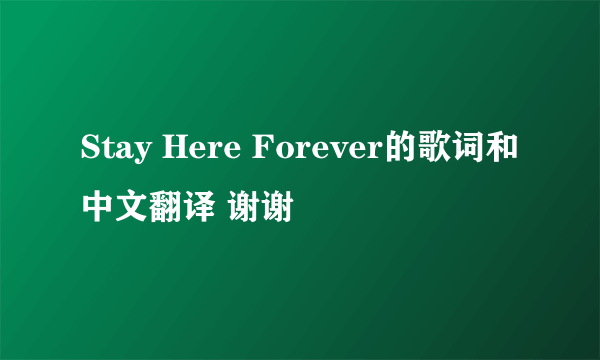 Stay Here Forever的歌词和中文翻译 谢谢