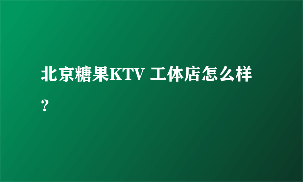 北京糖果KTV 工体店怎么样？