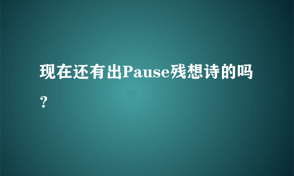 现在还有出Pause残想诗的吗？