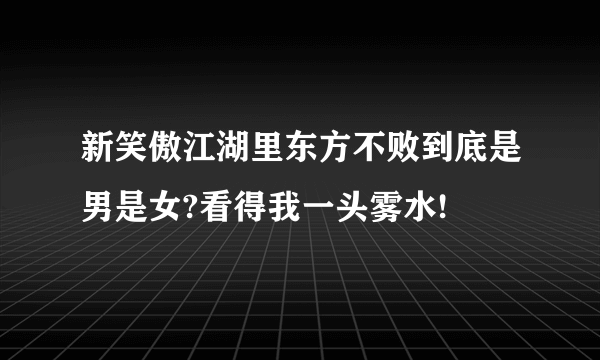 新笑傲江湖里东方不败到底是男是女?看得我一头雾水!