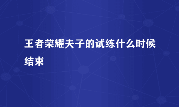 王者荣耀夫子的试练什么时候结束