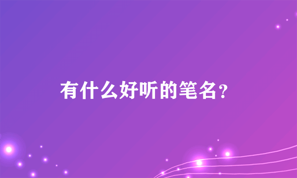 有什么好听的笔名？