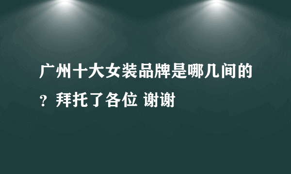 广州十大女装品牌是哪几间的？拜托了各位 谢谢