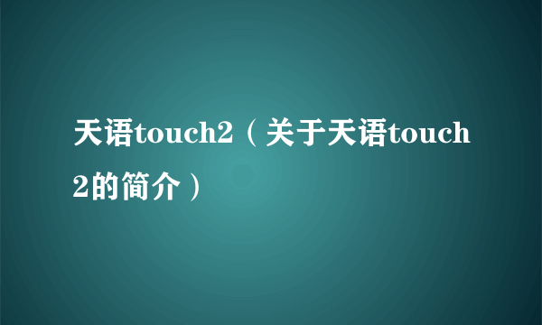 天语touch2（关于天语touch2的简介）