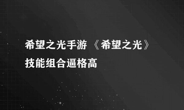 希望之光手游 《希望之光》技能组合逼格高