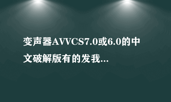 变声器AVVCS7.0或6.0的中文破解版有的发我邮箱 100分