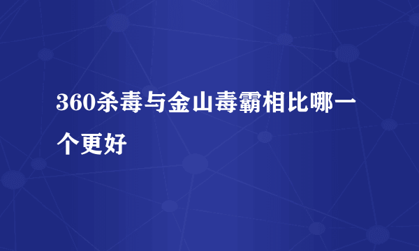 360杀毒与金山毒霸相比哪一个更好