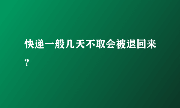 快递一般几天不取会被退回来？