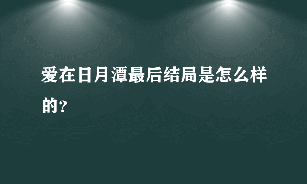 爱在日月潭最后结局是怎么样的？