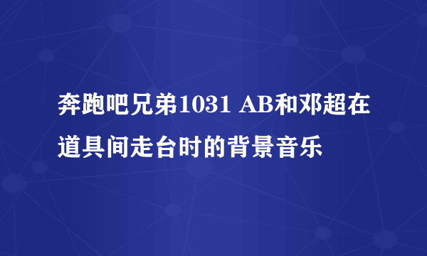 奔跑吧兄弟1031 AB和邓超在道具间走台时的背景音乐