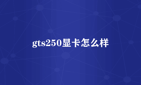 gts250显卡怎么样