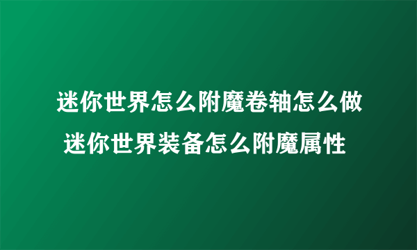 迷你世界怎么附魔卷轴怎么做 迷你世界装备怎么附魔属性