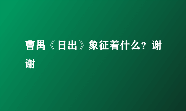 曹禺《日出》象征着什么？谢谢