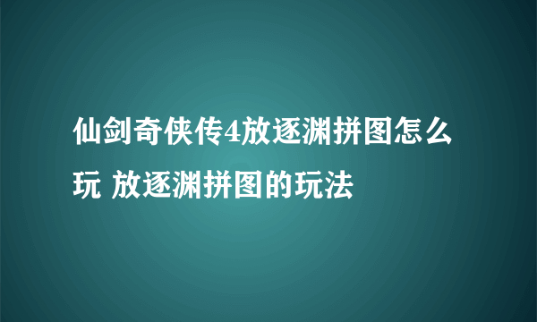 仙剑奇侠传4放逐渊拼图怎么玩 放逐渊拼图的玩法