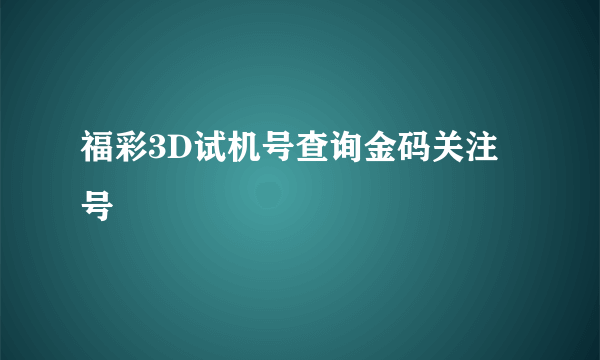 福彩3D试机号查询金码关注号