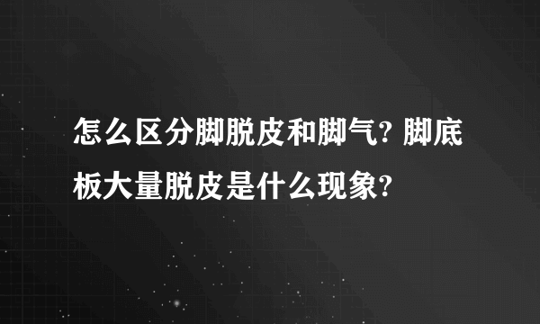 怎么区分脚脱皮和脚气? 脚底板大量脱皮是什么现象?