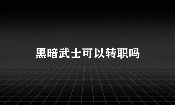 黑暗武士可以转职吗