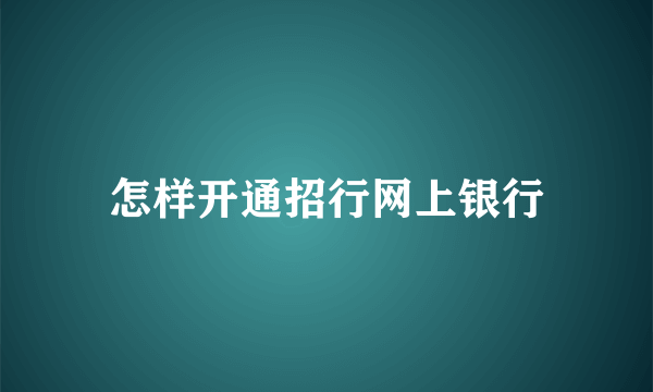 怎样开通招行网上银行