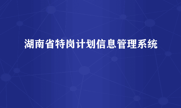 湖南省特岗计划信息管理系统