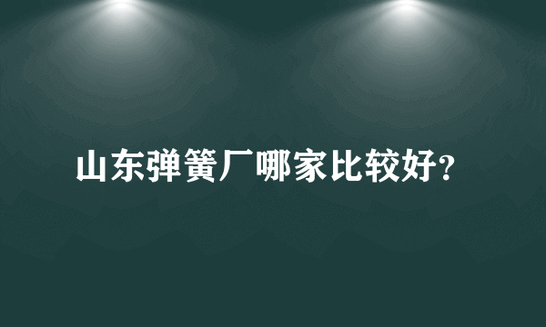 山东弹簧厂哪家比较好？