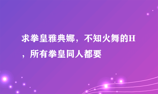 求拳皇雅典娜，不知火舞的H，所有拳皇同人都要