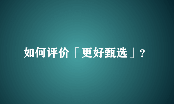 如何评价「更好甄选」？