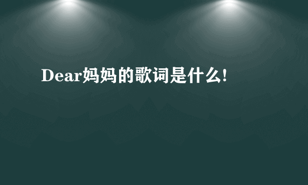 Dear妈妈的歌词是什么!