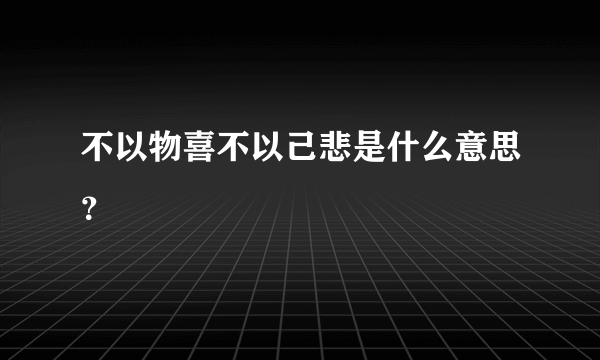 不以物喜不以己悲是什么意思？