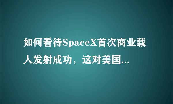 如何看待SpaceX首次商业载人发射成功，这对美国和人类的航天事业意味着什么？